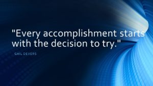 Every accomplishment starts with the decision to try. ≈ Gail Devers