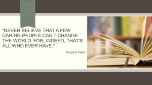 “Never believe that a few caring people can't change the world. For indeed that's all who ever have.” ≈ Margaret Mead