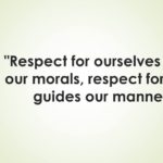 “Respect for ourselves guides our morals; respect for others guides our manners.” —Lawrence Sterne.