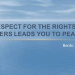 "Respect for the rights of others leads you to peace." - Benito Juarez