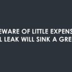 "Beware of little expenses. A small leak will sink a great ship." - Benjamin Franklin