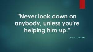 "Never look down on anybody, unless you're helping him up." ≈ Jesse Jackson