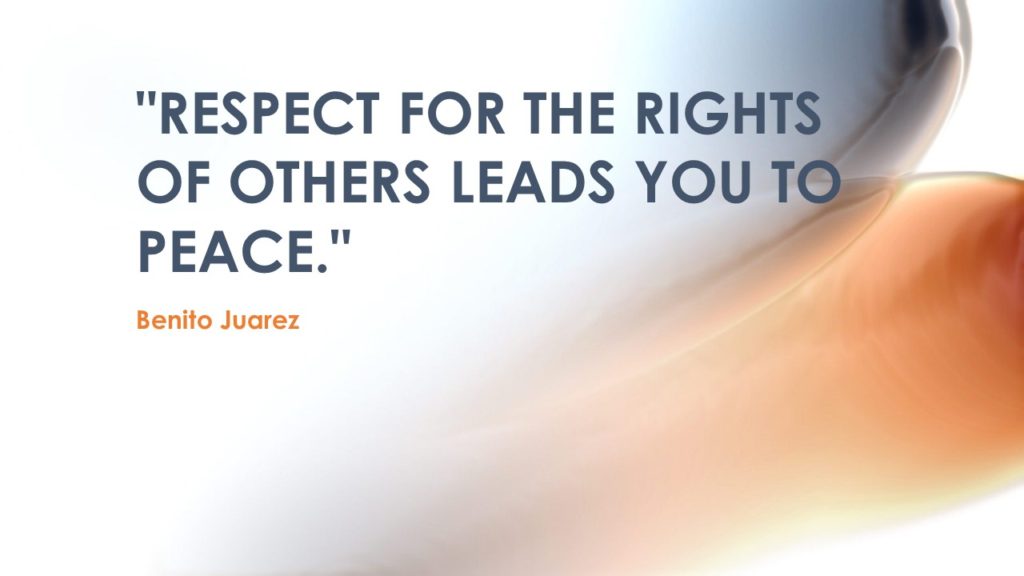 "Respect for the rights of others leads you to peace." ≈ Benito Juarez